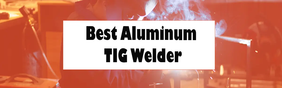 Best Aluminum TIG Welder